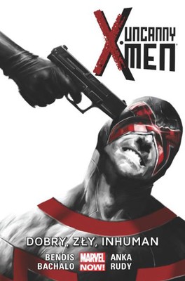Brian Michael Bendis - Uncanny X-Men. Tom 3. Dobry, zły, Inhuman