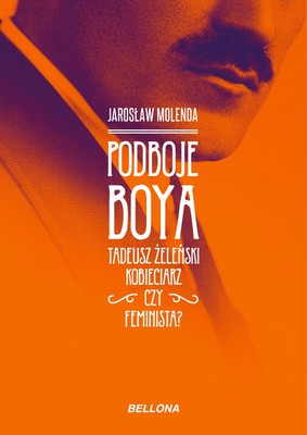 Jarosław Molenda - Podboje Boya. Tadeusz Żeleński - kobieciarz czy feminista?