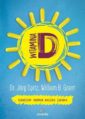 Jorg Spitz, William B. Grant - Witamina D. Słoneczny hormon naszego zdrowia / Jorg Spitz, William B. Grant - Vitamin D - Das Sonnenhormon