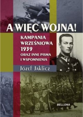 Jozef Jaklicz - A więc wojna! Kampania Wrześniowa 1939 oraz inne pisma i wspomnienia