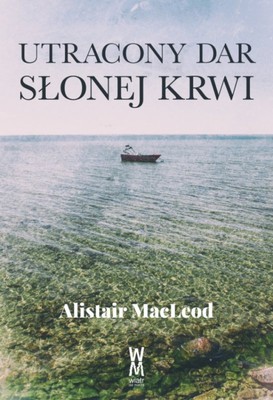 Alistair MacLeod - Utracony dar słonej krwi / Alistair MacLeod - The Lost Salt Gift Of Blood