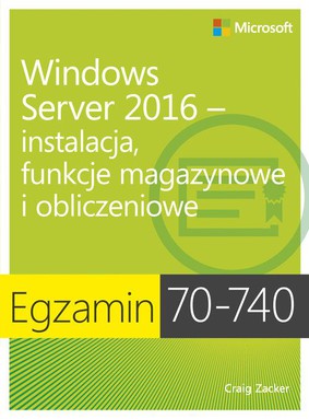 Craig Zacker - Egzamin 70-740. Windows Server 2016. Iinstalacja, funkcje magazynowe i obliczeniowe