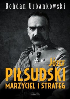 Bohdan Urbankowski - Józef Piłsudski. Marzyciel i strateg