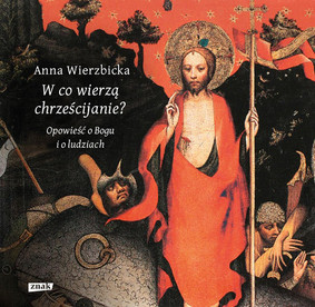 Anna Wierzbicka - W co wierzą chrześcijanie? Opowieść o Bogu i o ludziach