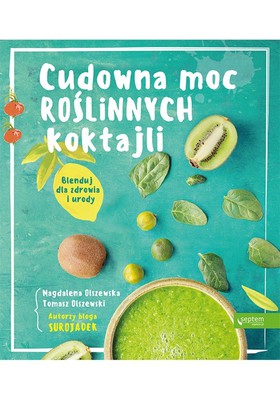 Magdalena Olszewska, Tomasz Olszewski - Cudowna moc roślinnych koktajli. Blenduj dla zdrowia i urody!