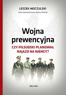 Leszek Moczulski - Wojna prewencyjna. Czy Piłsudski planował najazd na Niemcy?