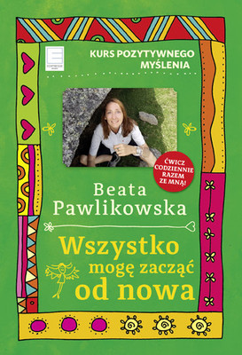 Beata Pawlikowska - Wszystko mogę zacząć od nowa. Kurs pozytywnego myślenia