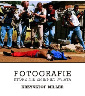 Krzysztof Miller - Fotografie, które nie zmieniły świata