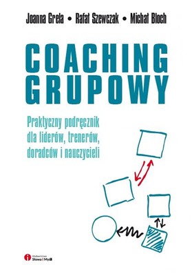 Joanna Grela, Rafał Szewczak - Coaching grupowy. Praktyczny podręcznik dla liderów, trenerów, doradców i nauczycieli