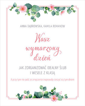 Kamila Romanow, Anna Dąbrowska - Wasz wymarzony dzień. Jak zorganizować idealny ślub i wesele z klasą