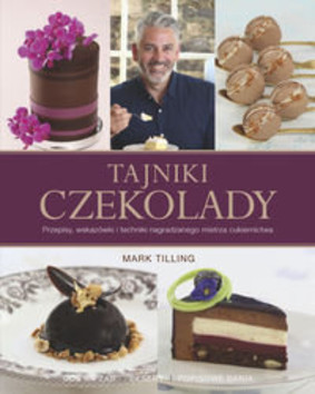 Mark Tilling - Tajniki czekolady. Przepisy, wskazówki i techniki nagradzanego mistrza cukiernictwa