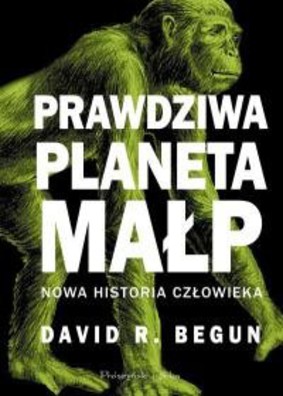 David R. Begun - Prawdziwa planeta małp. Nowa historia człowieka