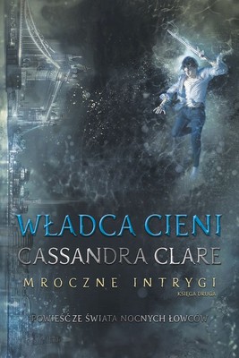 Cassandra Clare - Mroczne intrygi. Tom 2. Władca cieni