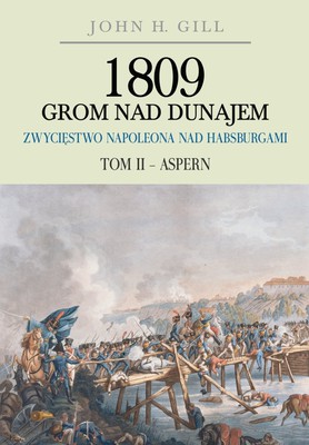 John Gill - 1809 Grom nad Dunajem. Zwycięstwo Napoleona nad Habsburgami. Tom 2. Aspern