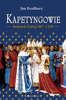 Jim Bradbury - Kapetyngowie. Królowie Francji 987-1328 / Jim Bradbury - The Capetians. Kings Of France 987-1328