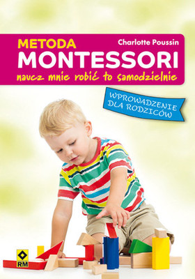 Charlotte Poussin - Metoda Montessori. Naucz mnie robić to samodzielnie. Wprowadzenie dla rodziców