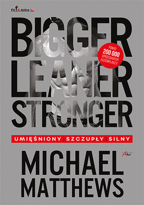 Michael Matthews - Bigger, Leaner, Stronger. Umięśniony, szczupły, silny / Michael Matthews - Bigger, Leaner, Stronger