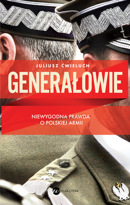 Juliusz Ćwieluch - Generałowie. Niewygodna prawda o polskiej armii