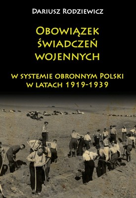 Dariusz Rodziewicz - Obowiązek świadczeń wojennych w systemie obronnym Polski w latach 1919-1939
