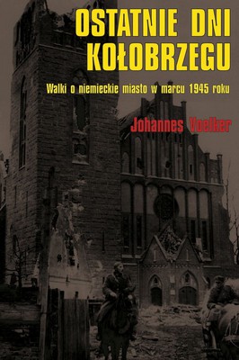 Johannes Voelker - Ostatnie dni Kołobrzegu. Walki o niemieckie miasto w marcu 1945 roku