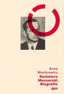 Anna Machcewicz - Kazimierz Moczarski. Biografia
