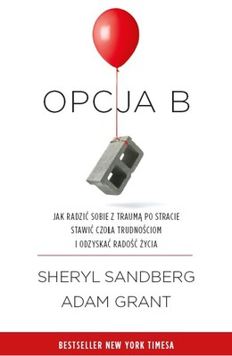 Sheryl Sandberg, Adam Grant - Opcja B. Jak radzić sobie z traumą po stracie, stawić czoła trudnościom i odzyskać radość życia / Sheryl Sandberg, Adam Grant - Option B