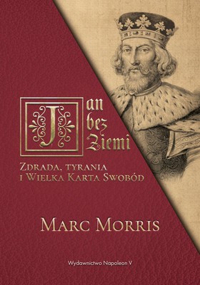 Marc Morris - Jan bez Ziemi. Zdrada, tyrania i Wielka Karta Swobód