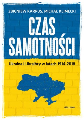 Michał Klimecki, Zbigniew Karpus - Czas samotności. Ukraina i Ukraińcy w latach 1914-2018