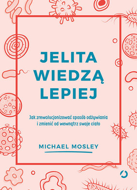 Michael Mosley - Jelita wiedzą lepiej. Jak zrewolucjonizować sposób odżywiania i zmienić od wewnątrz swoje ciało
