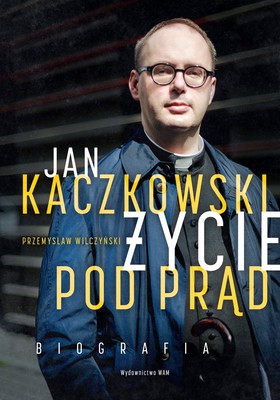 Przemysław Wilczyński - Jan Kaczkowski. Życie pod prąd. Biografia