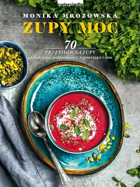 Monika Mrozowska - Zupy moc. 70 przepisów na zupy