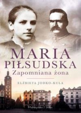 Elżbieta Jodko-Kula - Maria Piłsudska. Zapomniana żona