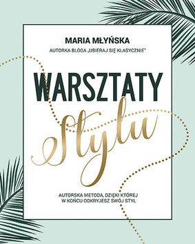 Maria Młyńska - Warsztaty stylu. Autorska metoda, dzięki której w końcu odkryjesz swój styl