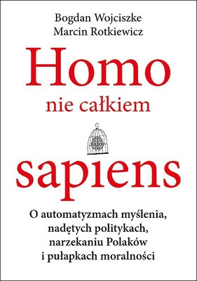 Bogdan Wojciszke, Marcin Rotkiewicz - Homo nie całkiem sapiens. O automatyzmach myślenia, nadętych politykach, narzekaniu Polaków i pułapkach mo