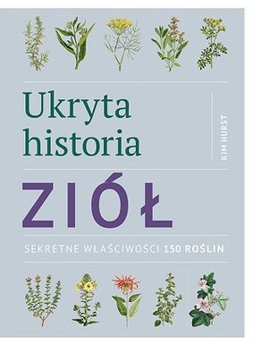 Kim Hurst - Ukryta historia ziół. Sekretne właściwości 150 roślin
