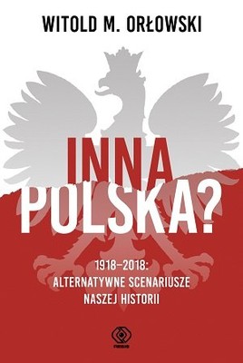 Witold M. Orłowski - Inna Polska? 1918-2018: alternatywne scenariusze naszej historii