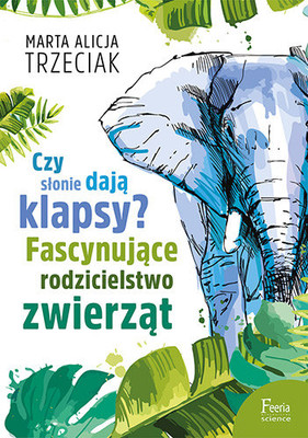 Marta Alicja Trzeciak - Czy słonie dają klapsy? Fascynujące rodzicielstwo zwierząt