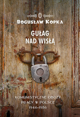 Bogusław Kopka - Gułag nad Wisłą. Komunistyczne obozy pracy w Polsce 1944-1956