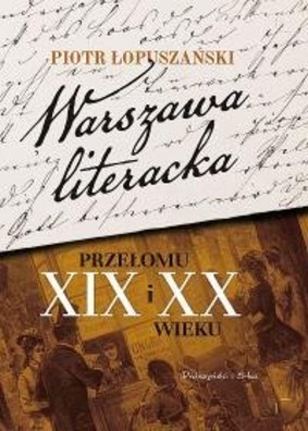 Piotr Łopuszański - Warszawa literacka przełomu XIX i XX wieku