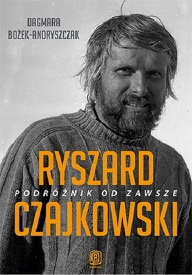 Dagmara Bożek-Andryszczak - Ryszard Czajkowski. Podróżnik od zawsze