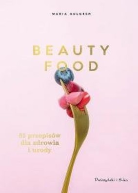Maria Ahlgren - Beauty Food. 85 przepisów dla zdrowia i urody