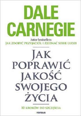 Dale Carnegie - Jak poprawić jakość swojego życia. 10 kroków do szczęścia