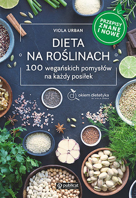 Viola Urban - Dieta na roślinach. 100 wegańskich pomysłów na każdy posiłek. Przepisy znane i nowe
