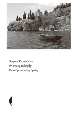 Kapka Kassabova - W stronę Ochrydy. Podróż przez wojnę i pokój