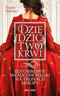 Iwona Kienzler - Dziedzictwo krwi. Potomkowie władców Polski na tronach Europy