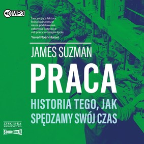 James Suzman - Praca. Historia tego, jak spędzamy swój czas / James Suzman - Work. A History Of How We Spend Our Time