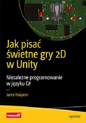 Jared Halpern - Jak pisać świetne gry 2D w Unity. Niezależne programowanie w języku C#