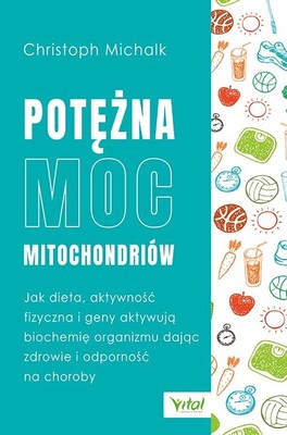 Christoph Michalk - Potężna moc mitochondriów. Jak dieta, aktywność fizyczna i geny aktywują biochemię organizmu dając zdrowie i odporność na choroby