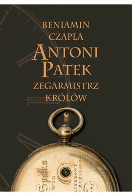 Beniamin Czapla - Antoni Patek. Zegarmistrz królów. Śladami życia