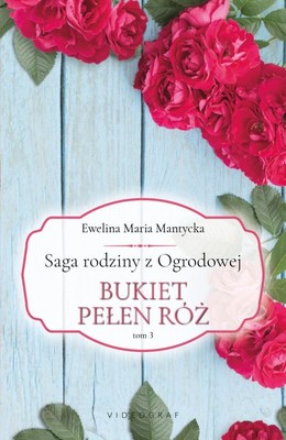Ewelina Maria Mantycka - Bukiet pełen róż. Saga rodziny z Ogrodowej. Tom 3